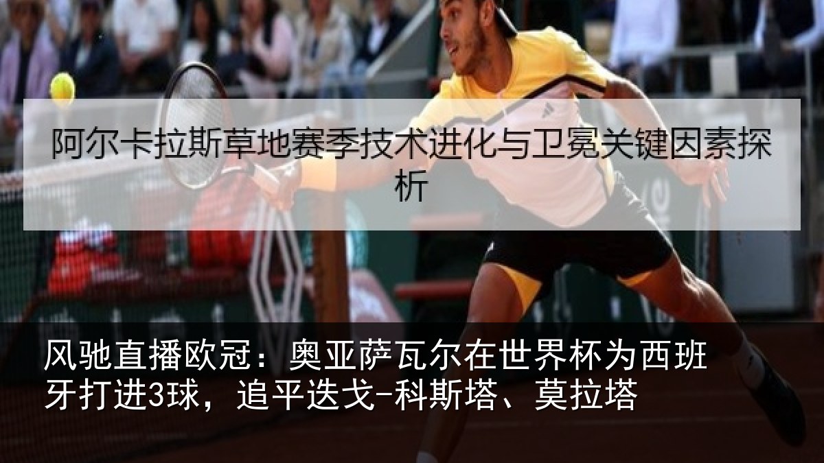 风驰直播欧冠：奥亚萨瓦尔在世界杯为西班牙打进3球，追平迭戈-科斯塔、莫拉塔