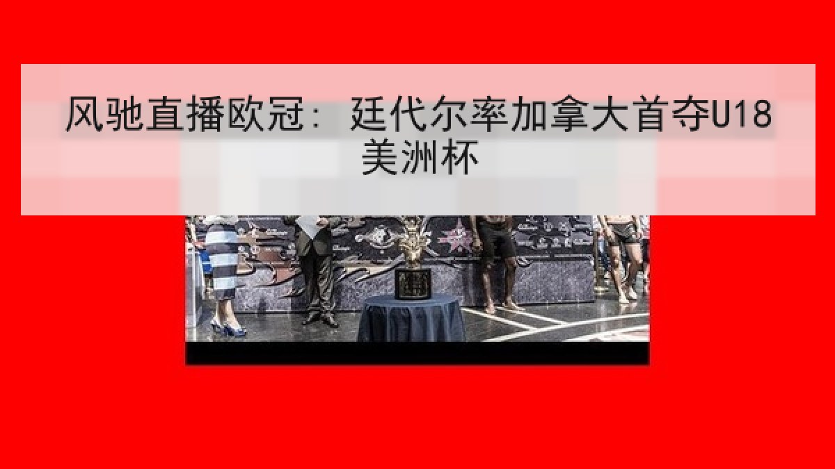 风驰直播欧冠: 廷代尔率加拿大首夺U18美洲杯