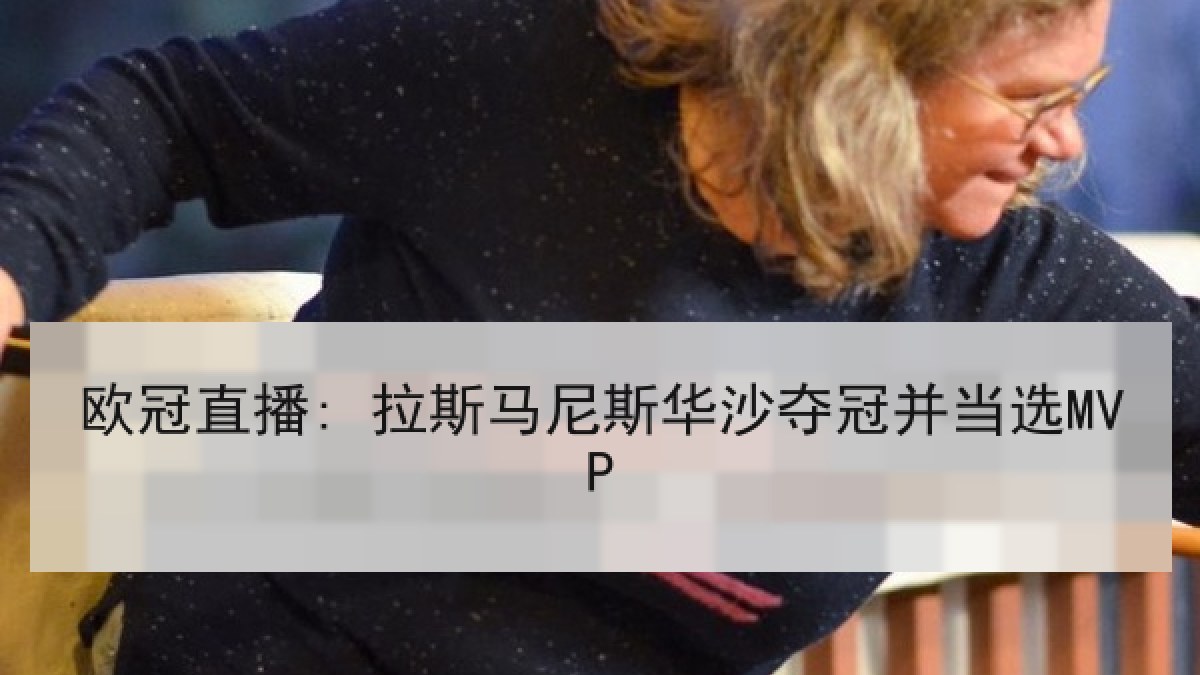 欧冠直播: 拉斯马尼斯华沙夺冠并当选MVP 欧冠直播: 拉斯马尼斯华沙夺冠并当选MVP