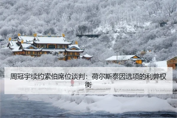 周冠宇续约索伯席位谈判：荷尔斯泰因选项的利弊权衡
