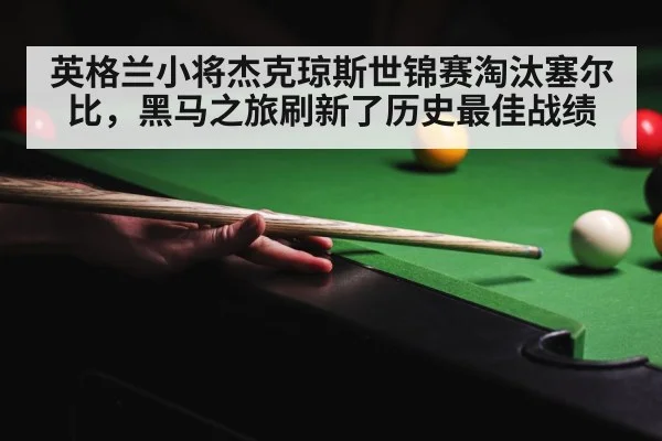英格兰小将杰克琼斯世锦赛淘汰塞尔比,黑马之旅刷新了历史最佳战绩