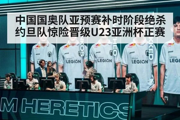 中国国奥队亚预赛补时阶段绝杀约旦队惊险晋级U23亚洲杯正赛